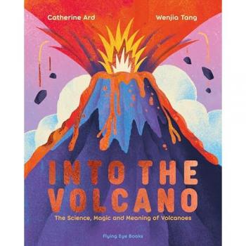 Into the Volcano : The Science, Magic and Meaning of Volcanoes