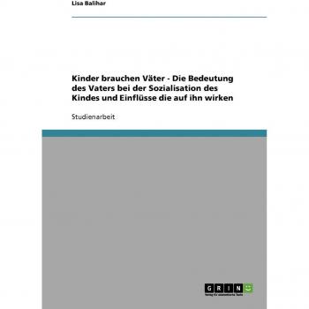 Kinder brauchen Väter. Die Bedeutung des Vaters bei der Sozialisation des Kindes