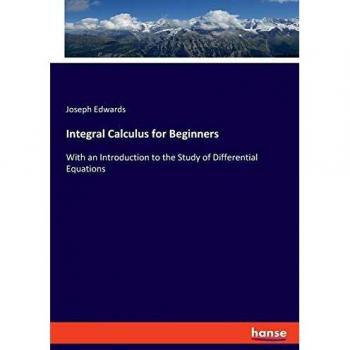 Integral Calculus for Beginners: With an Introduction to the Study of Differential Equations