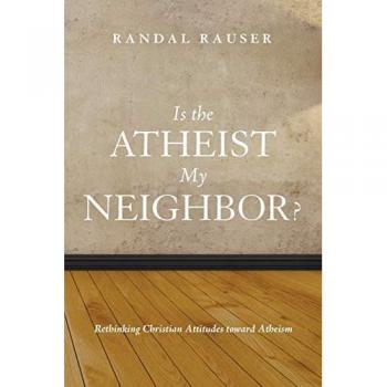 Is the Atheist My Neighbor?: Rethinking Christian Attitudes toward Atheism
