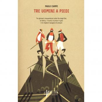 Tre uomini a piedi. Tre giovani cinquantenni sulla via degli Dei, la fatica, i ricordi, le prese in giro e le migliori lasagne di sempre