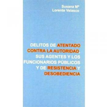 Delitos de atentado contra la autoridad, sus agentes y los funcionarios públicos y de resistencia y desobediencia (Tapa blanda).