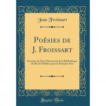 Poésies de J. Froissart: Extraites de Deux Manuscrits de la Bibliothèque du Roi Et Publiées pour la Première Fois