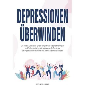 Depressionen überwinden: Die besten Strategien für ein sorgenfreies Leben ohne Ängste und Selbstzweifel, sowie wirkungsvolle Tipps, wie Sie Depressionen erkennen und ein für alle Mal loswerden.
