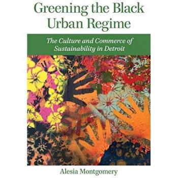 Greening the Black Urban Regime: The Culture and Commerce of Sustainability in Detroit (Great Lakes Books)