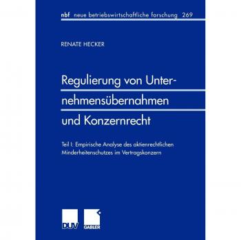 Regulierung von Unternehmensübernahmen und Konzernrecht: Teil I: Empirische Analyse des Aktienrechtlichen Minderheitenschutzes im Vertragskonzern ... forschung