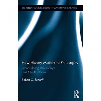 How History Matters to Philosophy: Reconsidering Philosophy's Past After Positivism (Routledge Studies in Contemporary Philosophy, 56, Band 56)