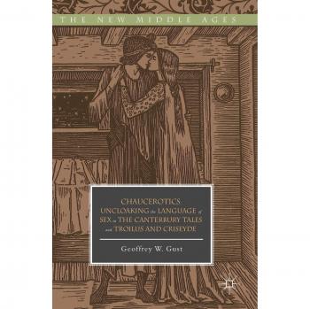 Chaucerotics: Uncloaking the Language of Sex in The Canterbury Tales and Troilus and Criseyde