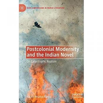 Postcolonial Modernity and the Indian Novel: On Catastrophic Realism (New Comparisons in World Literature)