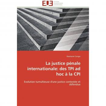 La justice pénale internationale: des TPI ad hoc à la CPI: Evolution tumultieuse d'une justice contestée et défendue (Omn.Univ.Europ.)