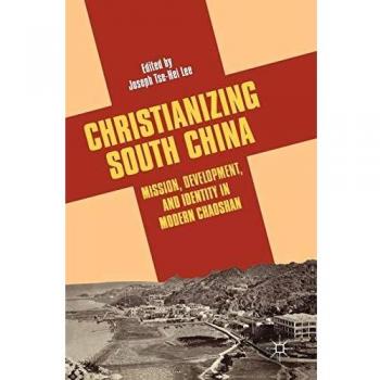 Christianizing South China: Mission, Development, and Identity in Modern Chaoshan