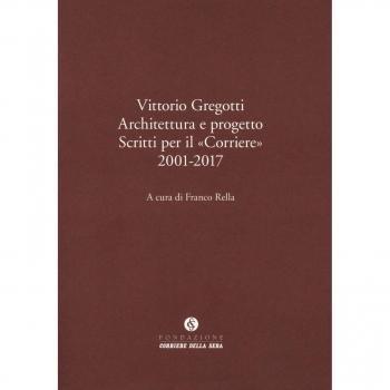 Vittorio Gregotti. Architettura e progetto. Scritti per il «Corriere» 2001-2017