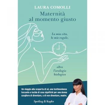 Maternità al momento giusto. La mia vita, le mie regole, oltre l'orologio biologico