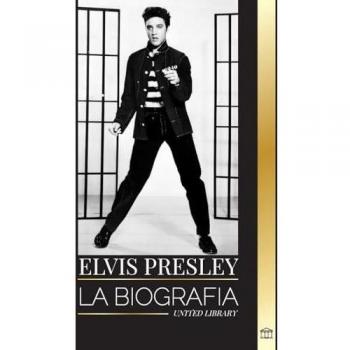Elvis Presley: La biografía del legendario Rey del Rock and Roll de Memphis, su vida, su ascenso, su soledad y su último tren a casa (Artistas)
