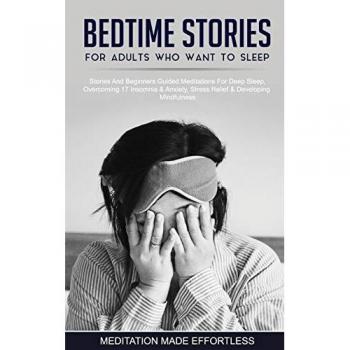Bedtime Stories For Adults Who Want To Sleep 17 Stories And Beginners Guided Meditations For Deep Sleep, Overcoming Insomnia & Anxiety, Stress Relief & Developing Mindfulness