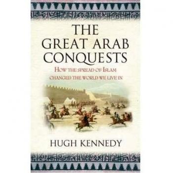 TheGreat Arab Conquests How the Spread of Islam Changed the World We Live in by Kennedy, Hugh
