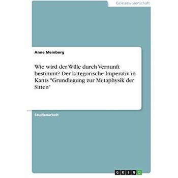 Der kategorische Imperativ in Kants ¿Grundlegung zur Metaphysik der Sitten¿. Darstellung und Erörterung