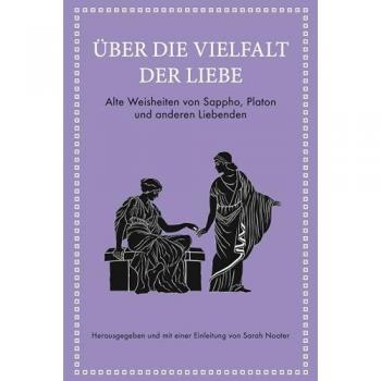 Über die Vielfalt der Liebe. Alte Weisheiten von Sappho, Platon und anderen Liebenden.