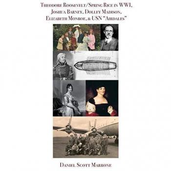 Theodore Roosevelt/Spring Rice in WWI, Joshua Barney, Dolley Madison, Elizabeth Monroe, & USN Airdales