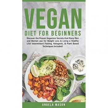 Vegan Diet for Beginners: Discover The Proven Veganism Secrets That Many Men and Women Use for Weight Loss and Living a Healthy Life! Intermittent ... and Plant-Based Techniques Included!