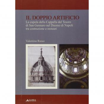 Il doppio artificio. La cupola della cappella del Tesoro di San Gennaro nel duomo di Napoli tra costruzione e restuari. Ediz. illustrata