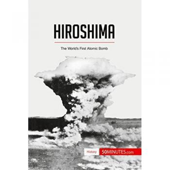 Hiroshima: The World’s First Atomic Bomb (History)