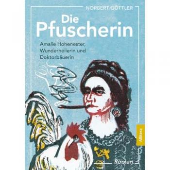 Die Pfuscherin: Amalie Hohenester, Wunderheilerin und Doktorbäuerin