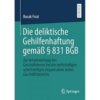 Die deliktische Gehilfenhaftung gemäß § 831 BGB: Zur Verantwortung des Geschäftsherrn bei der mehrstufigen arbeitsteiligen Organisation seines Geschäftsbereichs