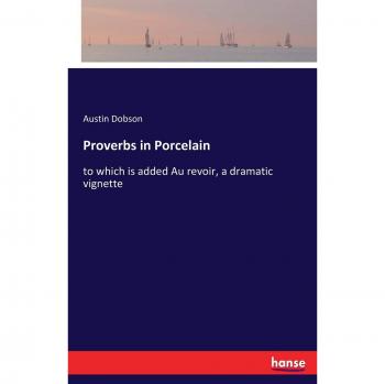 Proverbs in Porcelain: to which is added Au revoir, a dramatic vignette