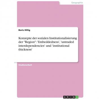 Konzepte der sozialen Institutionalisierung der Region: 'Embeddedness', 'untraded interdependencies' und 'institutional thickness'
