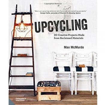 Upcycling : 20 Creative Projects Made from Reclaimed Materials
