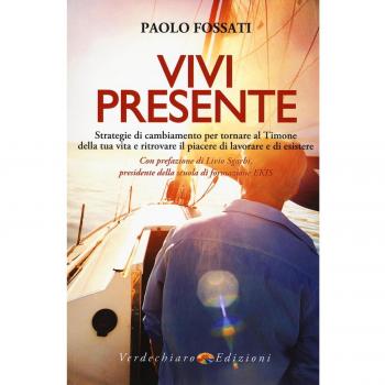 Vivi presente. Strategie di cambiamento per tornare al Timone della tua vita, ritrovando il piacere di lavorare e di esistere