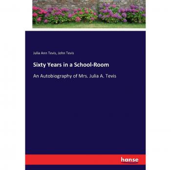 Sixty Years in a School-Room: An Autobiography of Mrs. Julia A. Tevis