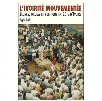 Bahi, Aghi: L'ivoirité mouvementée. Jeunes, médias et politique en Côte d'Ivoire