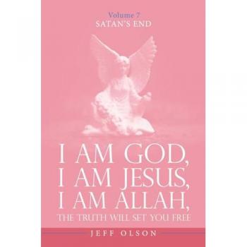 I Am God, I Am Jesus, I Am Allah, The Truth will set you free: Satan’s End Volume 7