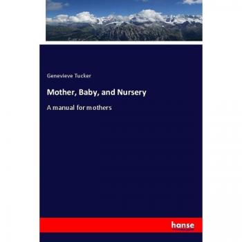 Mother, Baby, and Nursery: A manual for mothers