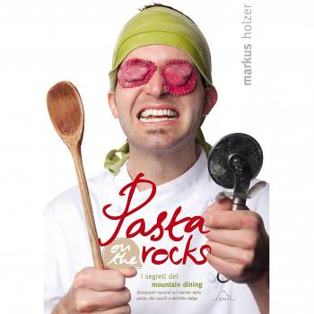 Pasta on the rocks. I segreti del Mountain Dining. Struzzicanti racconti sul mondo della pasta, dei cuochi e dell'Alto Adige