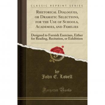 Rhetorical Dialogues, or Dramatic Selections, for the Use of Schools, Academies, and Families: Designed to Furnish Exercises, Either for Reading, Recitation, or Exhibition