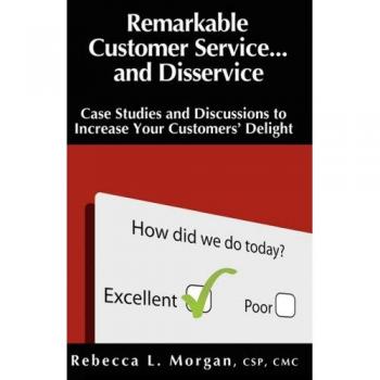 Remarkable Customer Service ... and Disservice: Case Studies and Discussions to Increase Your Customers' Delight