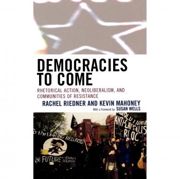 Democracies to Come: Rhetorical Action, Neoliberalism, and Communities of Resistance