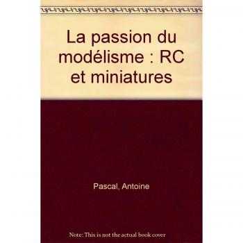 La passion du modelisme : RC et miniatures, Antoine Pascal et Collectif