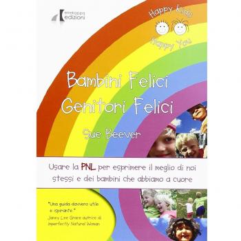 Bambini felici genitori felici. Usare la PNL per esprimere il meglio di noi stessi e dei bambini che abbiamo a cuore
