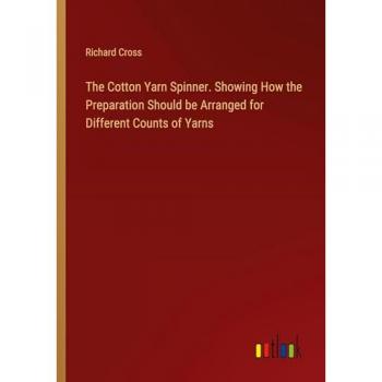 The Cotton Yarn Spinner. Showing How the Preparation Should be Arranged for Different Counts of Yarns