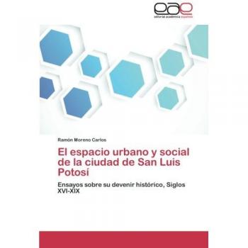 El espacio urbano y social de la ciudad de San Luis Potosí: Ensayos sobre su devenir histórico, Siglos XVI-XIX