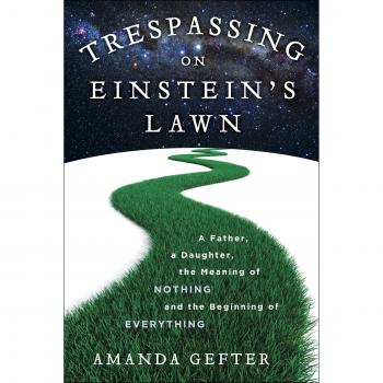 Trespassing on Einstein's Lawn: A Father, a Daughter, the Meaning of Nothing, and the Beginning of Everything