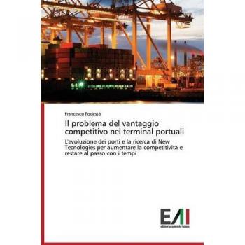 Il problema del vantaggio competitivo nei terminal portuali: L'evoluzione dei porti e la ricerca di New Tecnologies per aumentare la competitività e restare al passo con i tempi