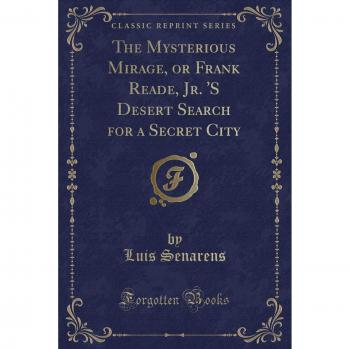 The Mysterious Mirage, or Frank Reade, Jr. 'S Desert Search for a Secret City