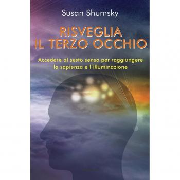 Risveglia il terzo occhio. Accedere al sesto senso per raggiungere la sapienza e l'illuminazione