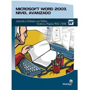 MICROSOFT WORD 2003 NIVEL AVANZADO. APRENDA A TRABAJAR CON TABLAS, GRAFICOS, PAGINAS WEB Y XML