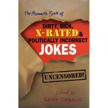 The Mammoth Book of Dirty, Sick, X-Rated and Politically Incorrect Jokes